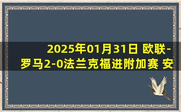 2025年01月31日 欧联-罗马2-0法兰克福进附加赛 安吉利诺破门肖穆罗多夫替补建功